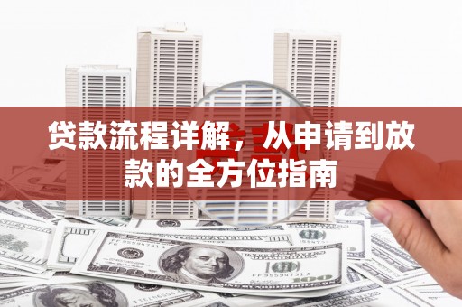 杭锦旗贷款流程详解，从申请到放款的全方位指南