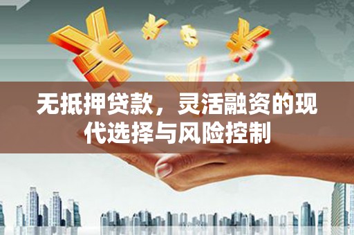 杭锦旗无抵押贷款，灵活融资的现代选择与风险控制