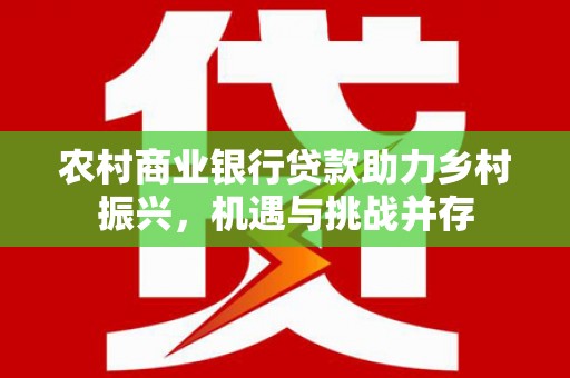 杭锦旗农村商业银行贷款助力乡村振兴，机遇与挑战并存