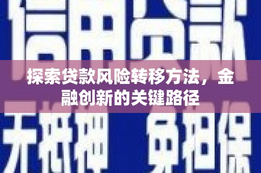 杭锦旗探索贷款风险转移方法，金融创新的关键路径