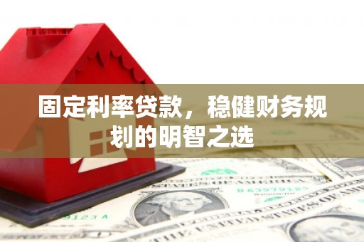 杭锦旗固定利率贷款，稳健财务规划的明智之选