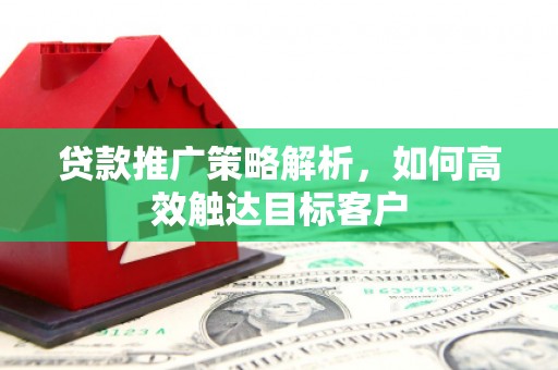 杭锦旗贷款推广策略解析，如何高效触达目标客户