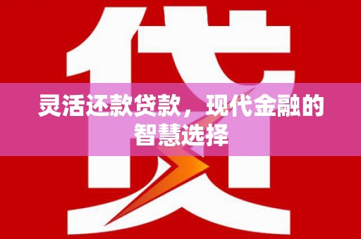 杭锦旗灵活还款贷款，现代金融的智慧选择