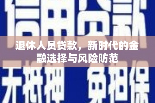 杭锦旗退休人员贷款，新时代的金融选择与风险防范