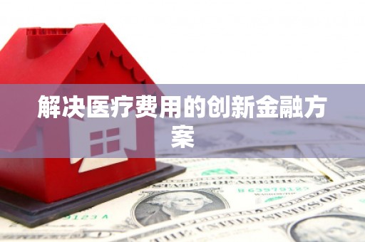杭锦旗解决医疗费用的创新金融方案