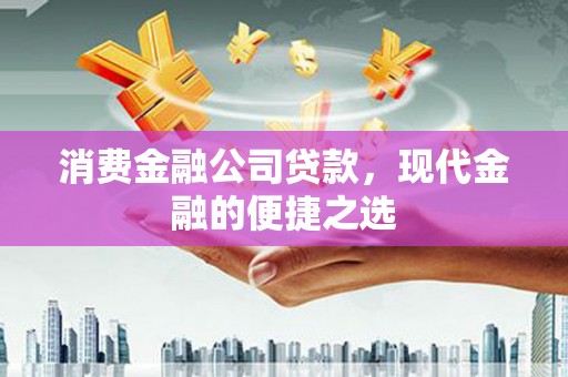杭锦旗消费金融公司贷款，现代金融的便捷之选