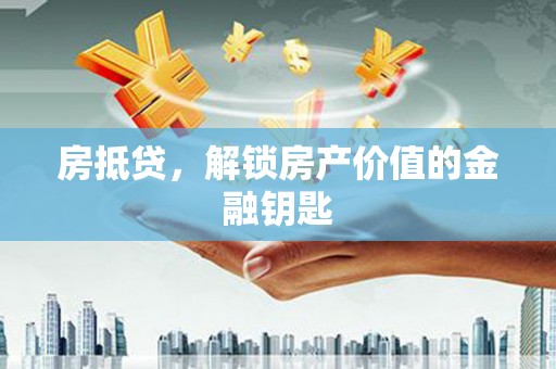 杭锦旗房抵贷，解锁房产价值的金融钥匙