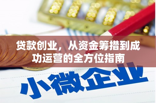杭锦旗贷款创业，从资金筹措到成功运营的全方位指南