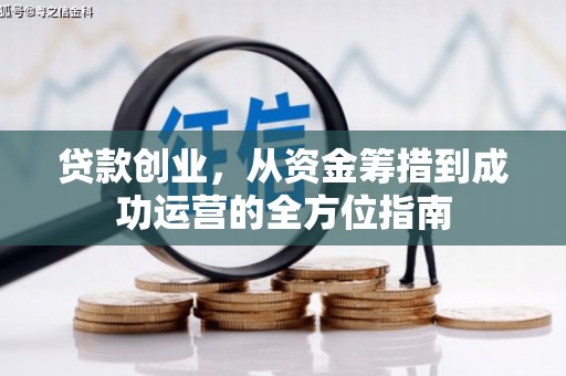 杭锦旗贷款创业，从资金筹措到成功运营的全方位指南