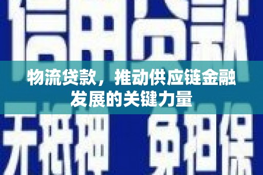 杭锦旗物流贷款，推动供应链金融发展的关键力量