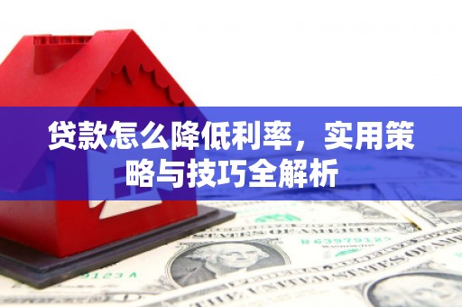 杭锦旗贷款怎么降低利率，实用策略与技巧全解析