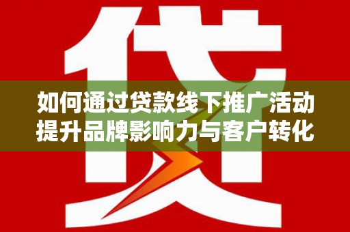 杭锦旗如何通过贷款线下推广活动提升品牌影响力与客户转化率