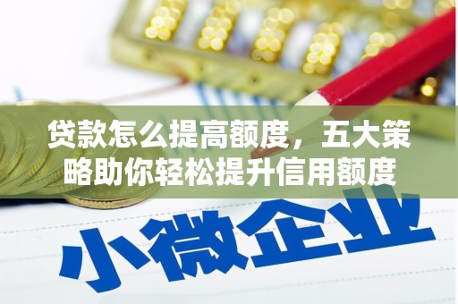 杭锦旗贷款怎么提高额度，五大策略助你轻松提升信用额度