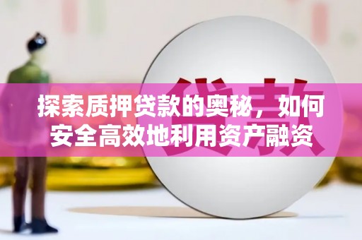 杭锦旗探索质押贷款的奥秘，如何安全高效地利用资产融资