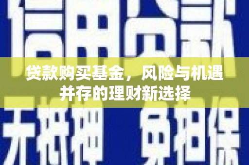 杭锦旗贷款购买基金，风险与机遇并存的理财新选择