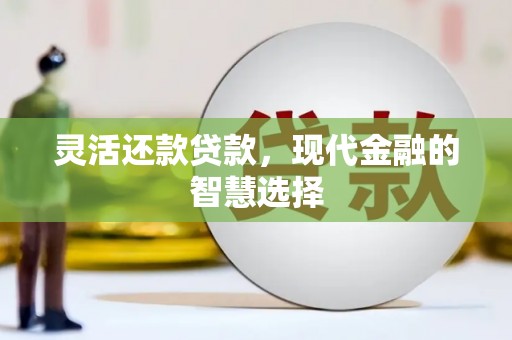 杭锦旗灵活还款贷款，现代金融的智慧选择