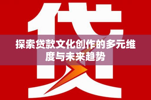 杭锦旗探索贷款文化创作的多元维度与未来趋势
