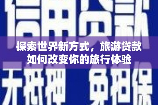 杭锦旗探索世界新方式，旅游贷款如何改变你的旅行体验