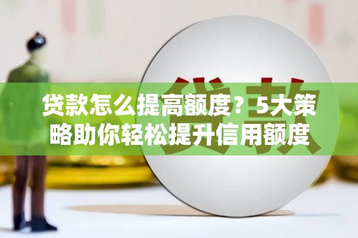 杭锦旗贷款怎么提高额度？5大策略助你轻松提升信用额度
