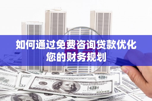 杭锦旗如何通过免费咨询贷款优化您的财务规划