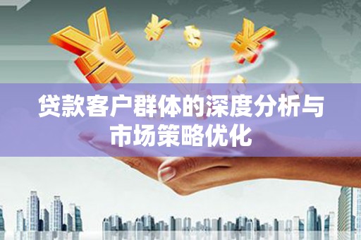 杭锦旗贷款客户群体的深度分析与市场策略优化