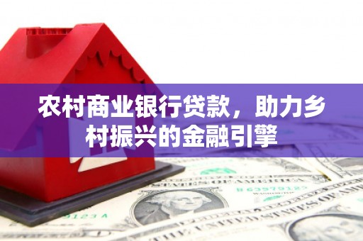 杭锦旗农村商业银行贷款，助力乡村振兴的金融引擎