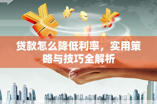 杭锦旗贷款怎么降低利率，实用策略与技巧全解析
