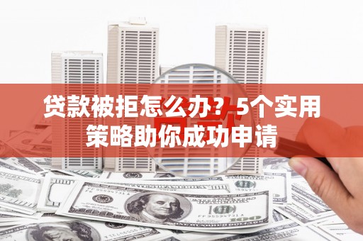 杭锦旗贷款被拒怎么办？5个实用策略助你成功申请