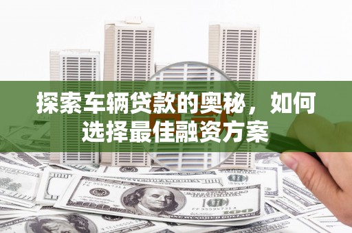 杭锦旗探索车辆贷款的奥秘，如何选择最佳融资方案