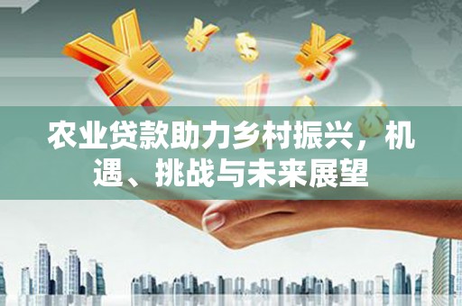 杭锦旗农业贷款助力乡村振兴，机遇、挑战与未来展望
