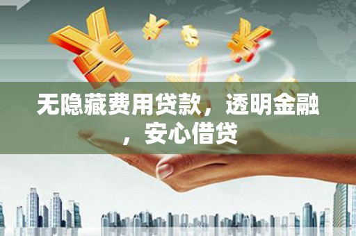 杭锦旗无隐藏费用贷款，透明金融，安心借贷