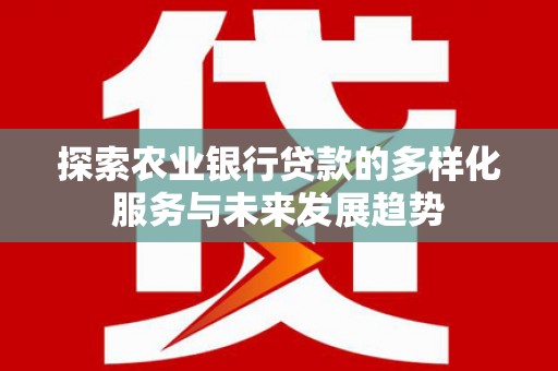 杭锦旗探索农业银行贷款的多样化服务与未来发展趋势
