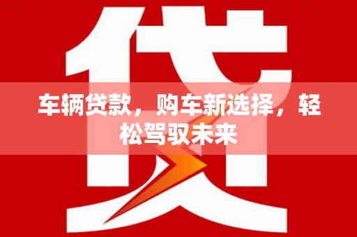 杭锦旗车辆贷款，购车新选择，轻松驾驭未来