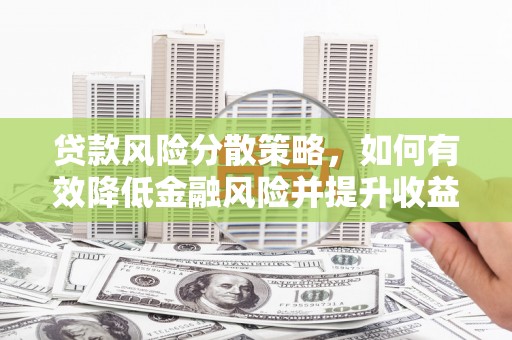 杭锦旗贷款风险分散策略，如何有效降低金融风险并提升收益