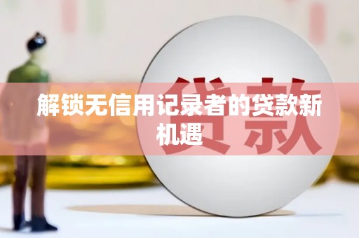 杭锦旗解锁无信用记录者的贷款新机遇