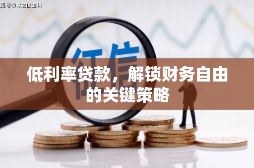 杭锦旗低利率贷款，解锁财务自由的关键策略