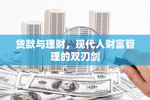 杭锦旗贷款与理财，现代人财富管理的双刃剑