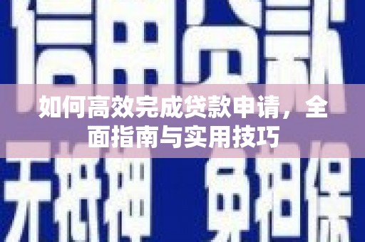 杭锦旗如何高效完成贷款申请，全面指南与实用技巧