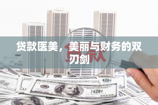 杭锦旗贷款医美，美丽与财务的双刃剑