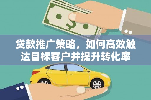 杭锦旗贷款推广策略，如何高效触达目标客户并提升转化率