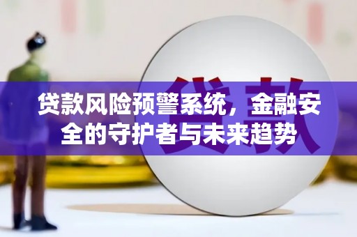 杭锦旗贷款风险预警系统，金融安全的守护者与未来趋势