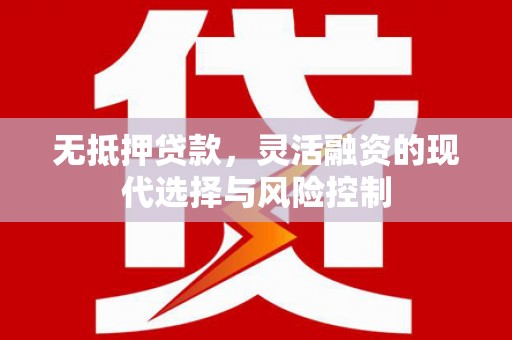 杭锦旗无抵押贷款，灵活融资的现代选择与风险控制