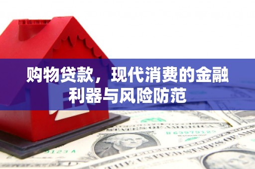 杭锦旗购物贷款，现代消费的金融利器与风险防范