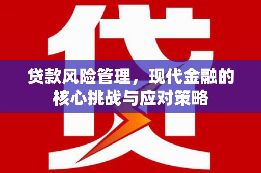 杭锦旗贷款风险管理，现代金融的核心挑战与应对策略