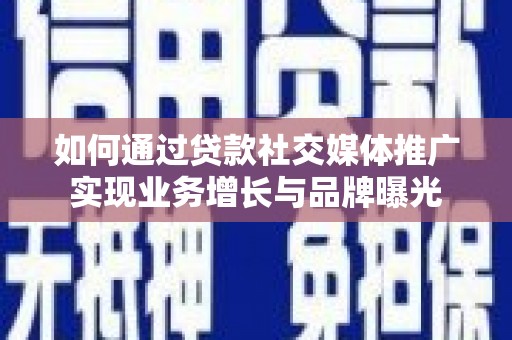 杭锦旗如何通过贷款社交媒体推广实现业务增长与品牌曝光