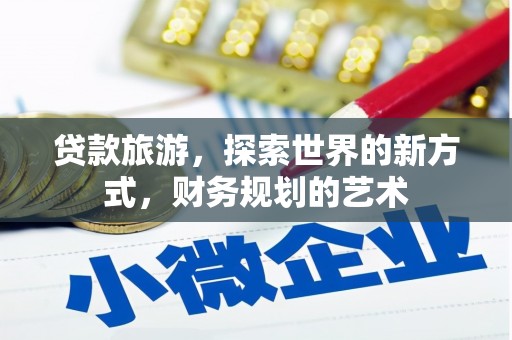 杭锦旗贷款旅游，探索世界的新方式，财务规划的艺术
