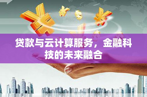 杭锦旗贷款与云计算服务，金融科技的未来融合