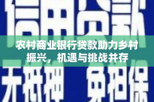 杭锦旗农村商业银行贷款助力乡村振兴，机遇与挑战并存