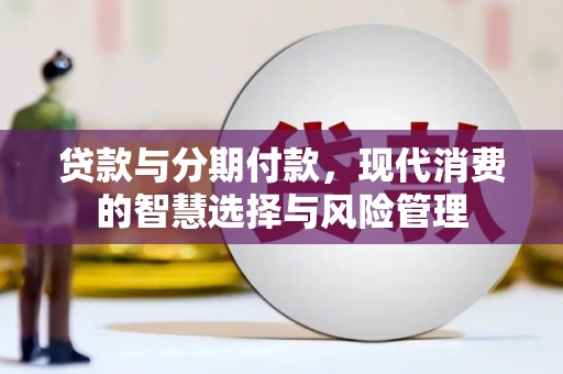 杭锦旗贷款与分期付款，现代消费的智慧选择与风险管理