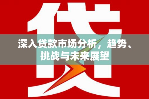 杭锦旗深入贷款市场分析，趋势、挑战与未来展望